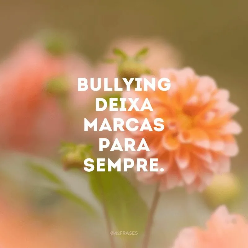 Bullying deixa marcas para sempre.