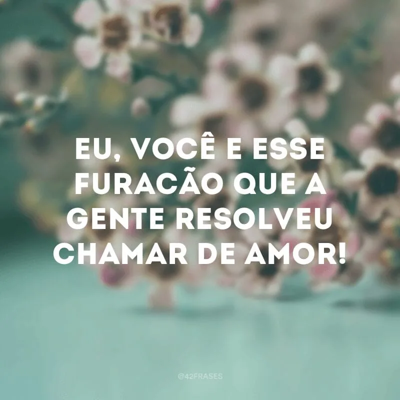 Eu, você e esse furacão que a gente resolveu chamar de amor!