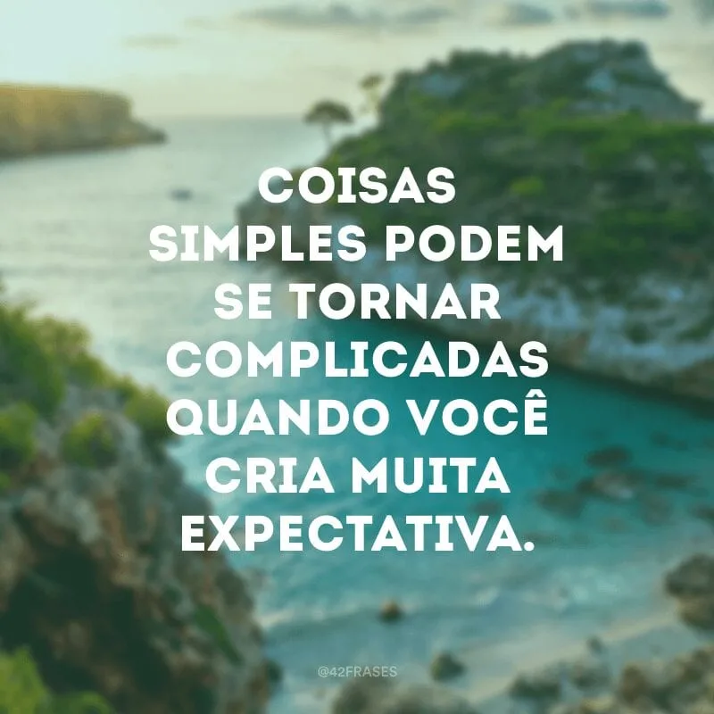 Coisas simples podem se tornar complicadas quando você cria muita expectativa.