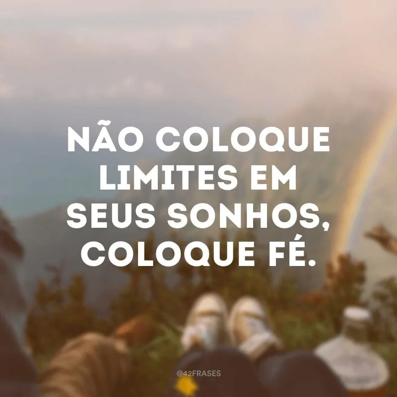 Não coloque limites em seus sonhos, coloque fé.