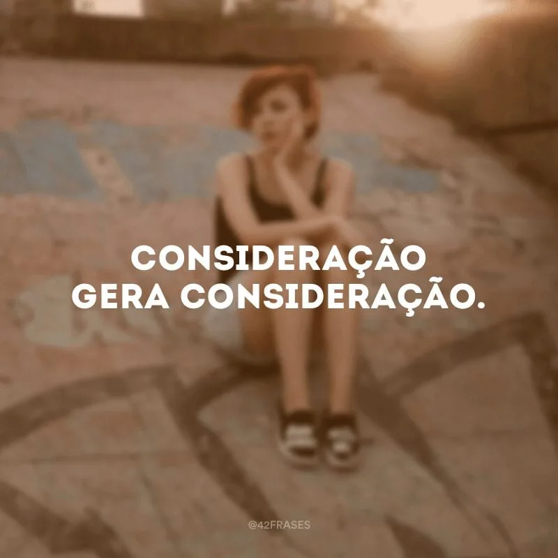 Consideração gera consideração.