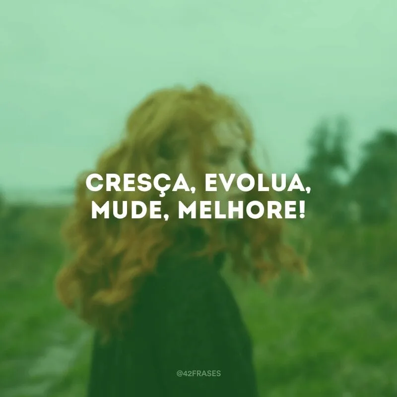 Cresça, evolua, mude, melhore!
