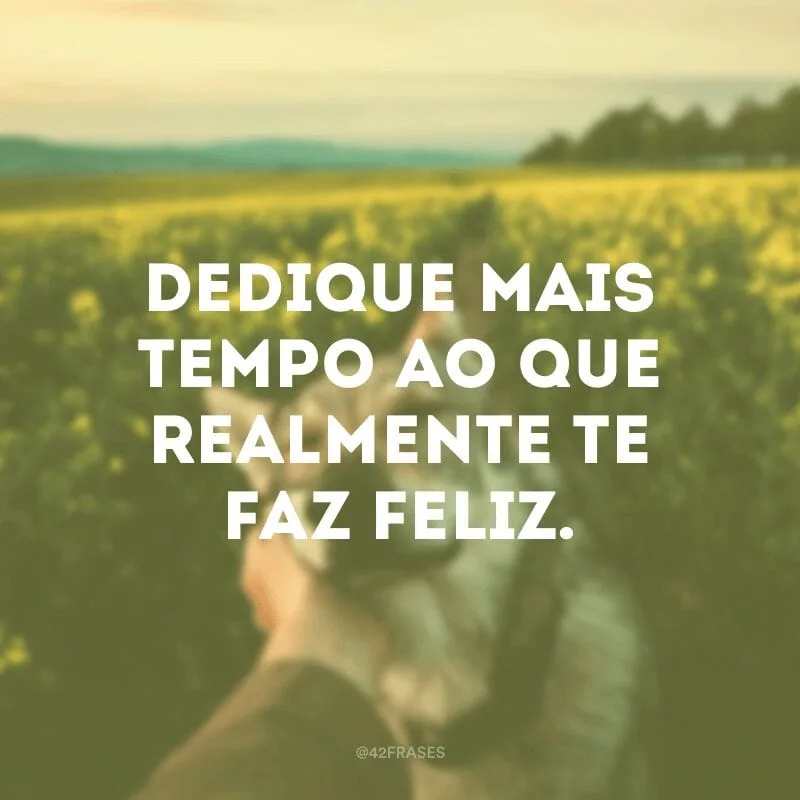 Dedique mais tempo ao que realmente te faz feliz.