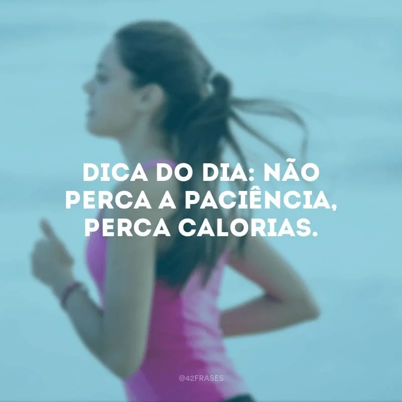 Dica do dia: não perca a paciência, perca calorias.