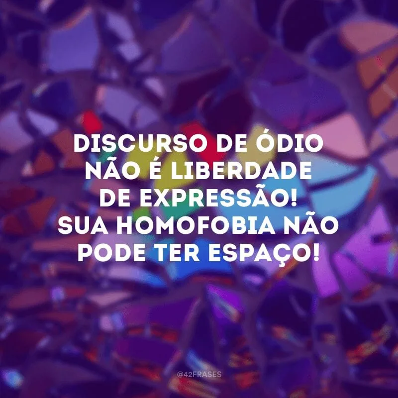 Discurso de ódio não é liberdade de expressão! Sua homofobia não pode ter espaço!
