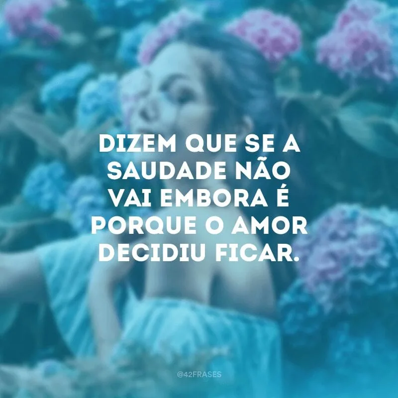 Dizem que se a saudade não vai embora é porque o amor decidiu ficar.