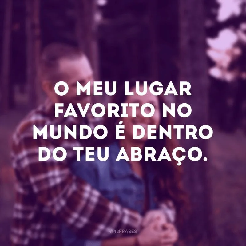 O meu lugar favorito no mundo é dentro do teu abraço.