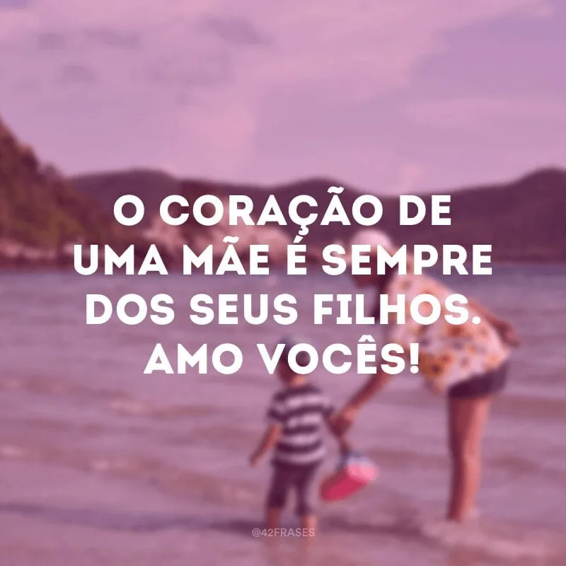 O coração de uma mãe é sempre dos seus filhos. Amo vocês!