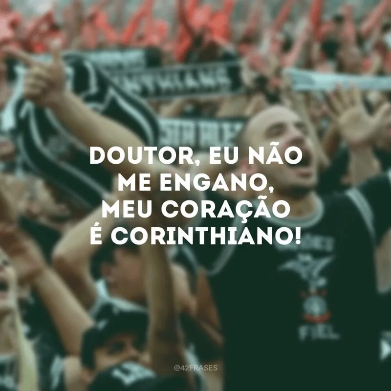 Doutor, eu não me engano, meu coração é corinthiano!