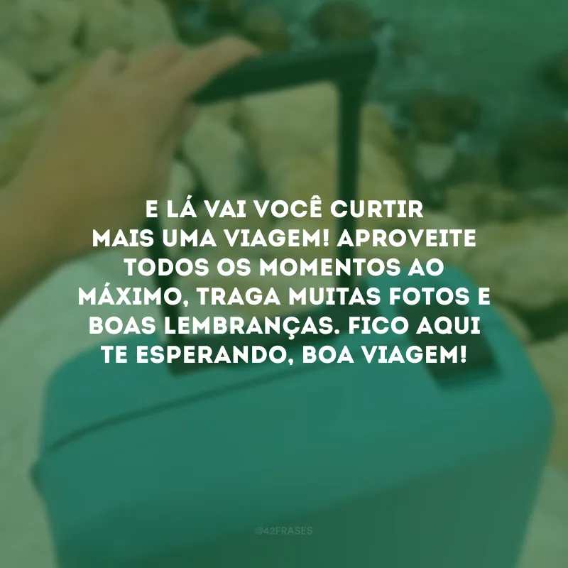 E lá vai você curtir mais uma viagem! Aproveite todos os momentos ao máximo, traga muitas fotos e boas lembranças. Fico aqui te esperando, boa viagem!