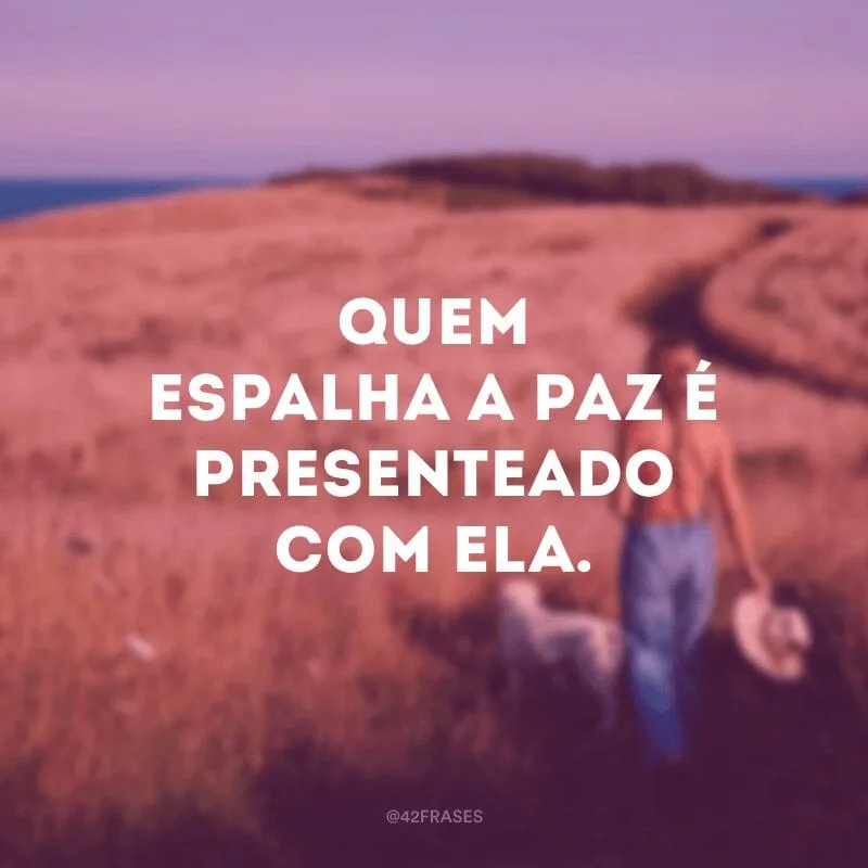 Quem espalha a paz é presenteado com ela.