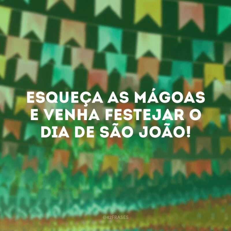 Esqueça as mágoas e venha festejar o dia de São João!