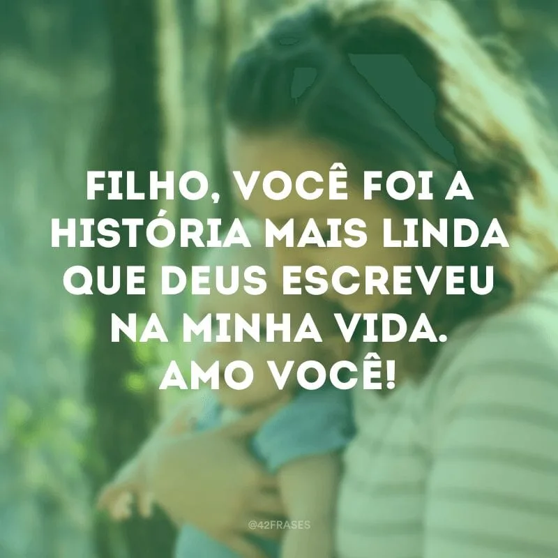 Filho, você foi a história mais linda que Deus escreveu na minha vida. Amo você!