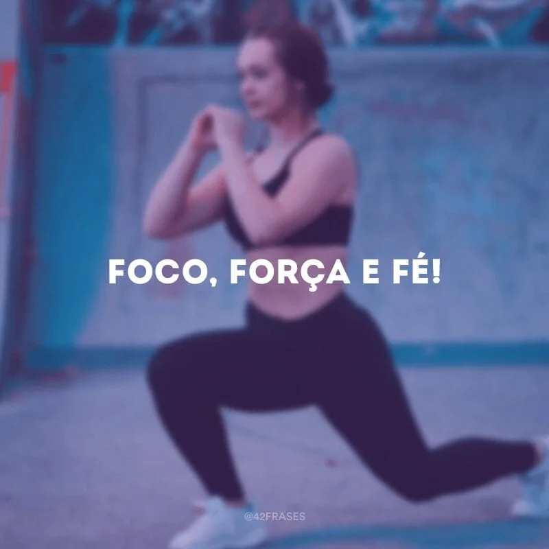 Foco, força e fé!