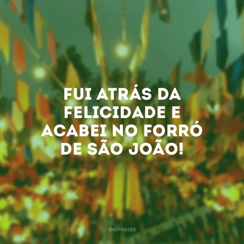 Fui atrás da felicidade e acabei no forró de São João!