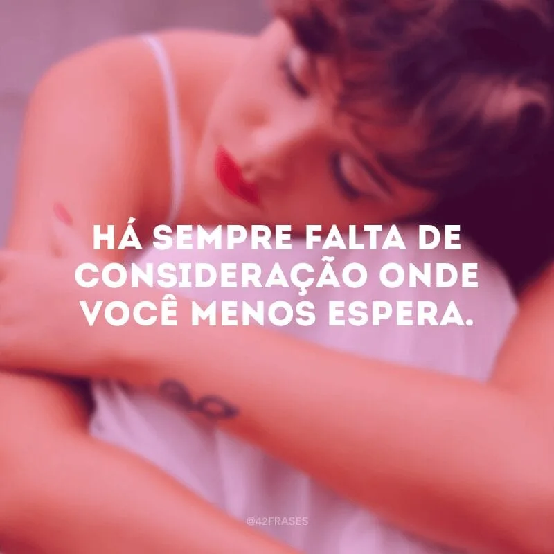 Há sempre falta de consideração onde você menos espera.