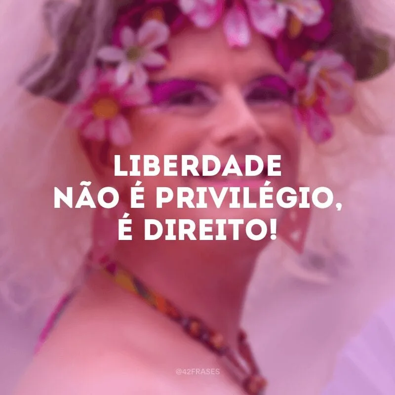 Liberdade não é privilégio, é direito!