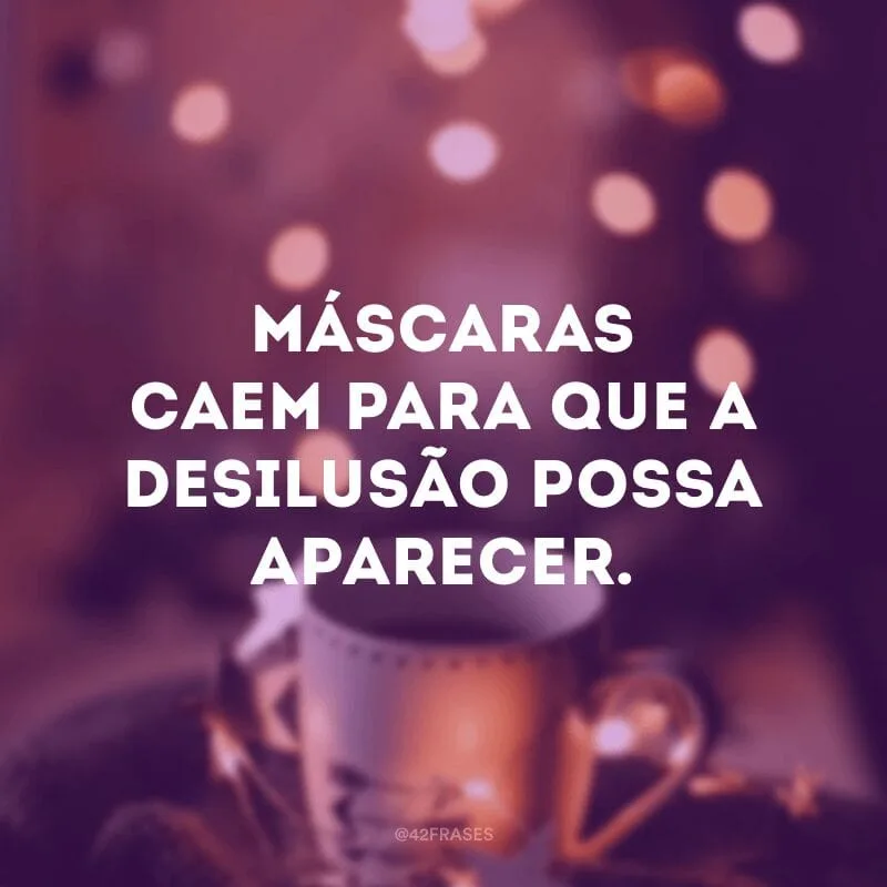 Máscaras caem para que a desilusão possa aparecer.