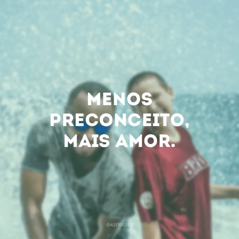 Menos preconceito, mais amor.
