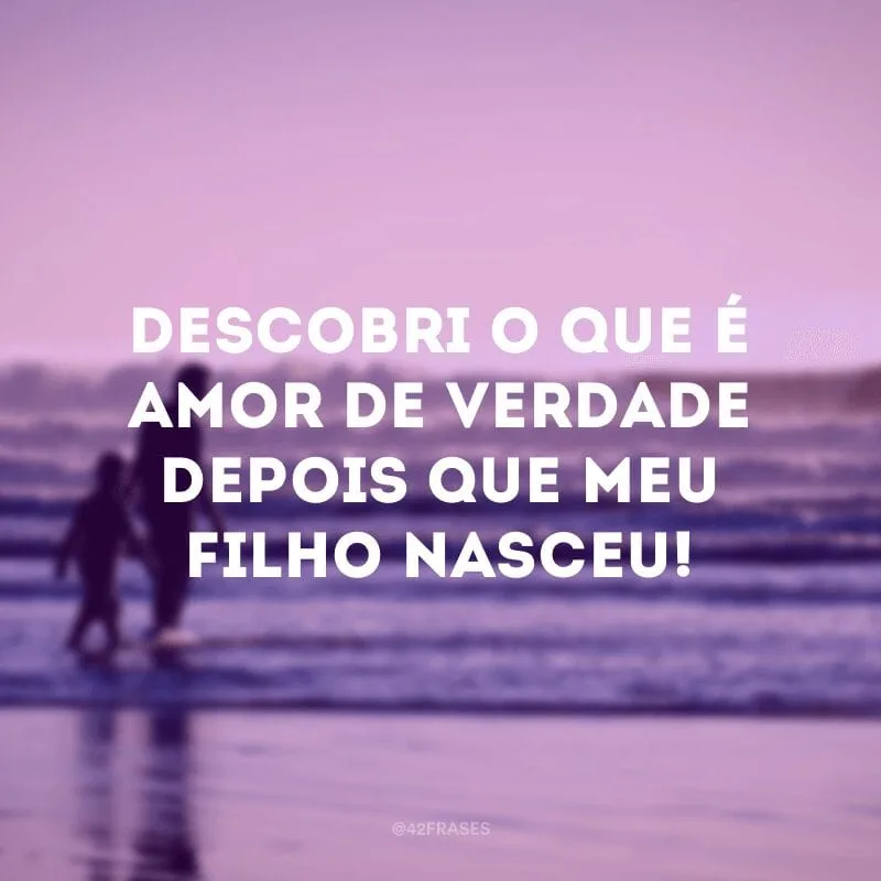 Descobri o que é amor de verdade depois que meu filho nasceu!