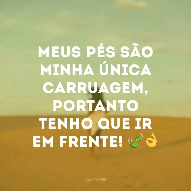 Meus pés são minha única carruagem, portanto tenho que ir em frente! ?? 