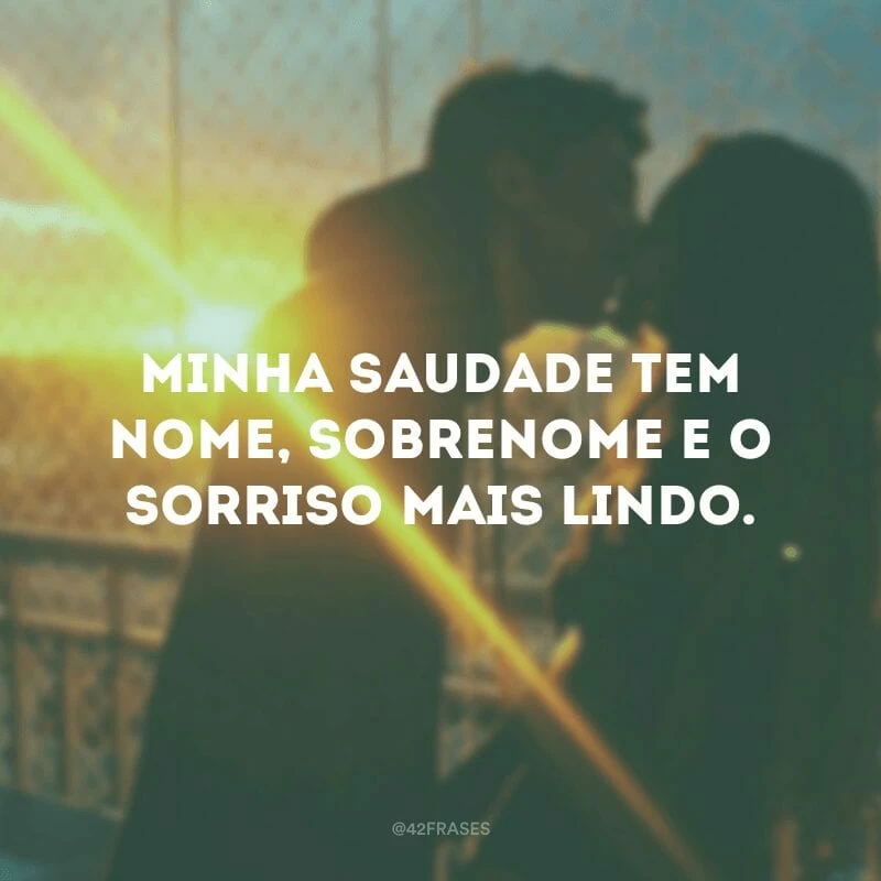 Minha saudade tem nome, sobrenome e o sorriso mais lindo.