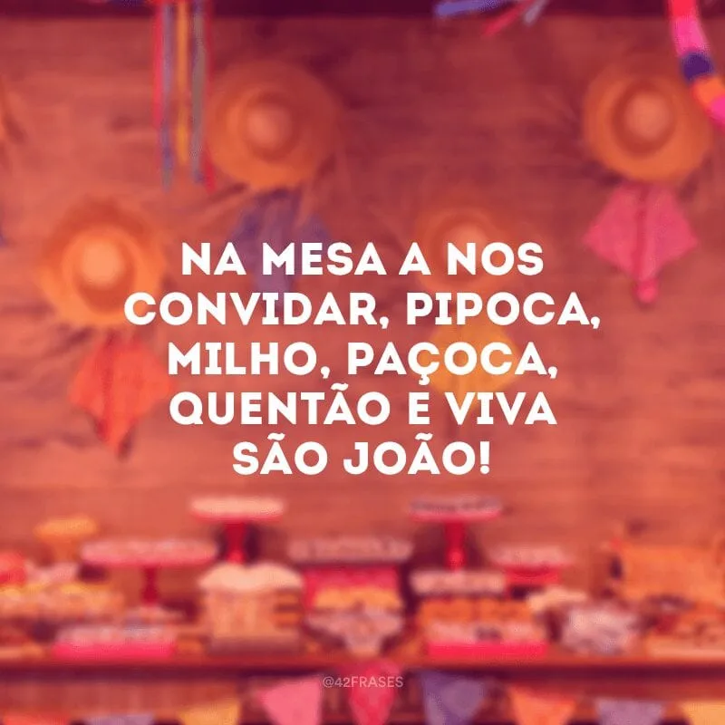 Na mesa a nos convidar, pipoca, milho, paçoca, quentão e viva São João! 
