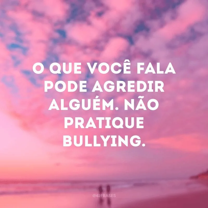 O que você fala pode agredir alguém. Não pratique bullying.