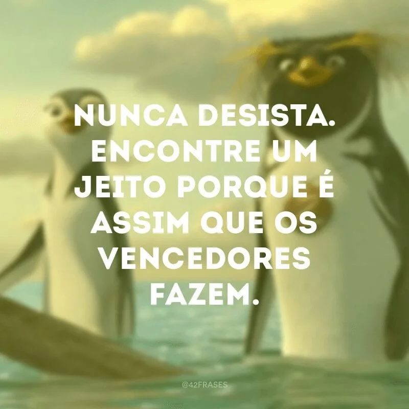 Nunca desista. Encontre um jeito porque é assim que os vencedores fazem.