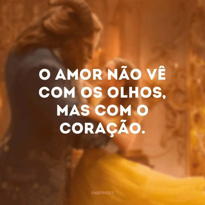 O amor não vê com os olhos, mas com o coração.