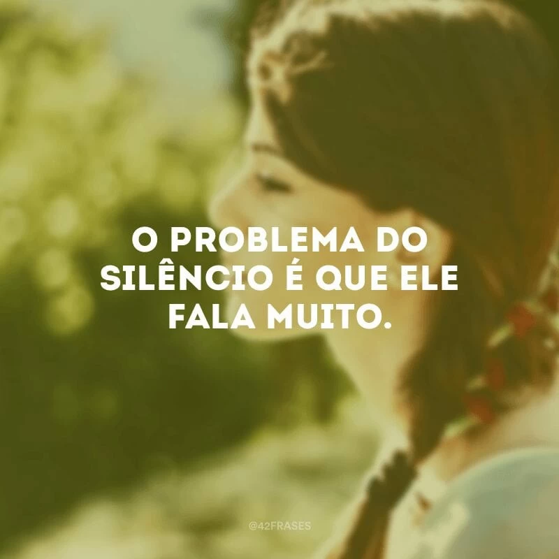 O problema do silêncio é que ele fala muito.