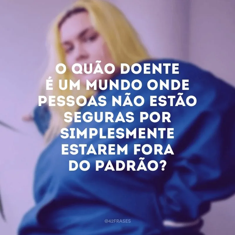 O quão doente é um mundo onde pessoas não estão seguras por simplesmente estarem fora do padrão?