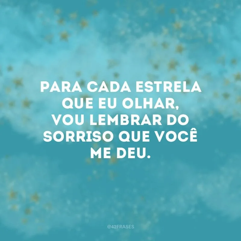 Para cada estrela que eu olhar, vou lembrar do sorriso que você me deu.