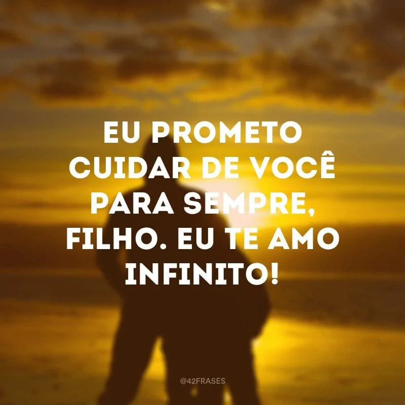 Eu prometo cuidar de você para sempre, filho. Eu te amo infinito!