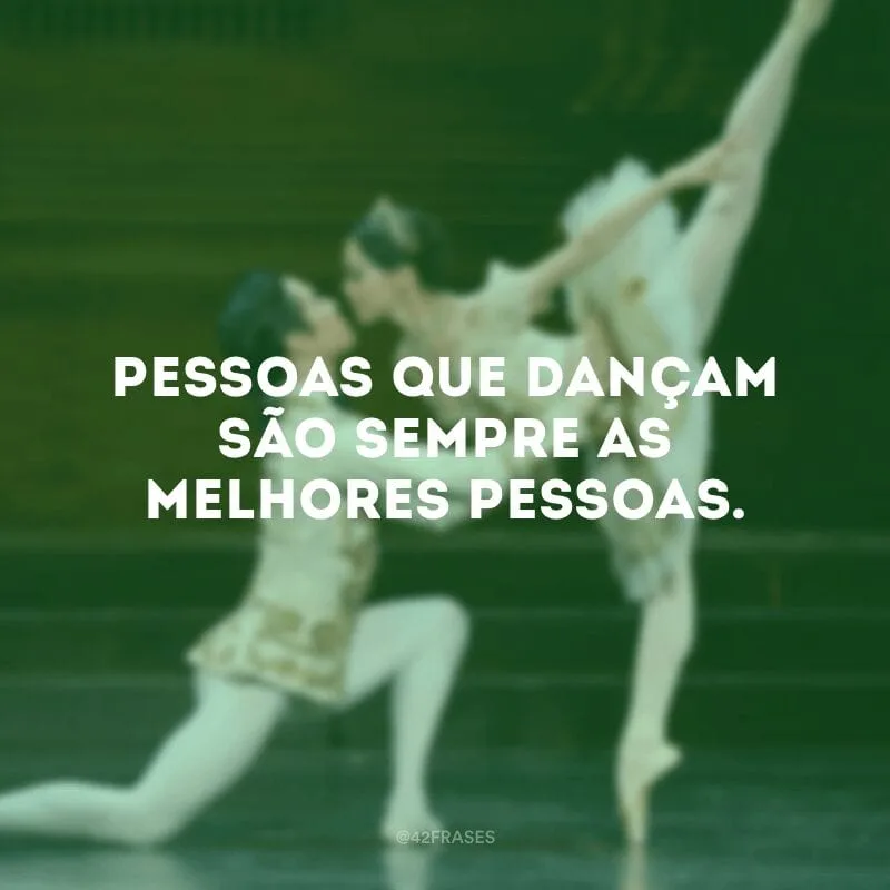Pessoas que dançam são sempre as melhores pessoas.