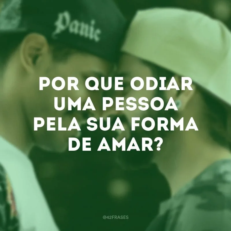 Por que odiar uma pessoa pela sua forma de amar? 