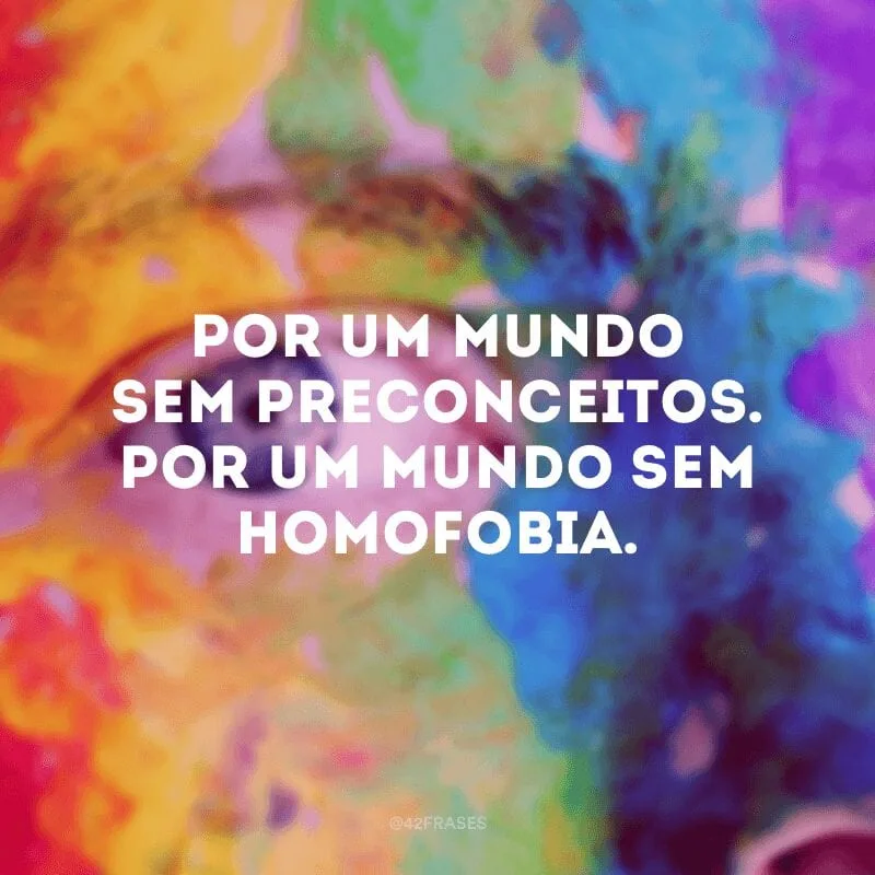 Por um mundo sem preconceitos. Por um mundo sem homofobia. 