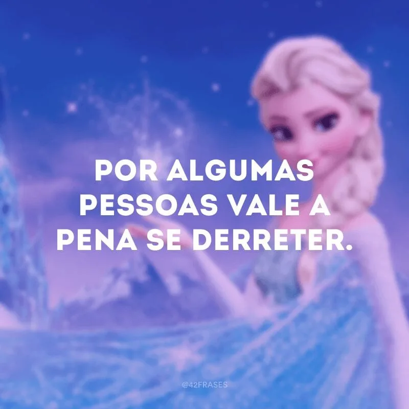 Por algumas pessoas vale a pena se derreter.