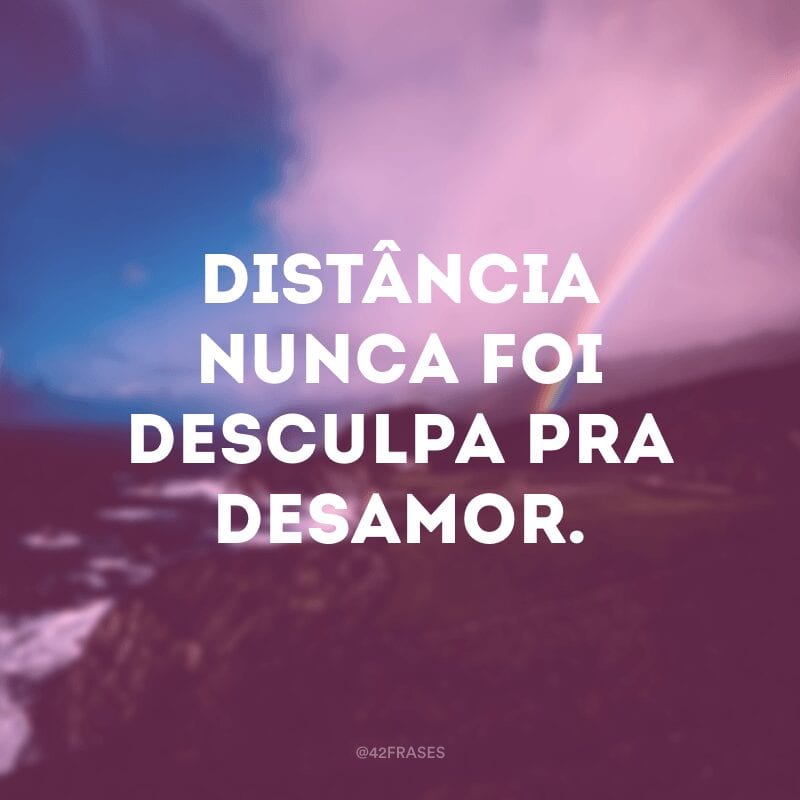 Distância nunca foi desculpa pra desamor.