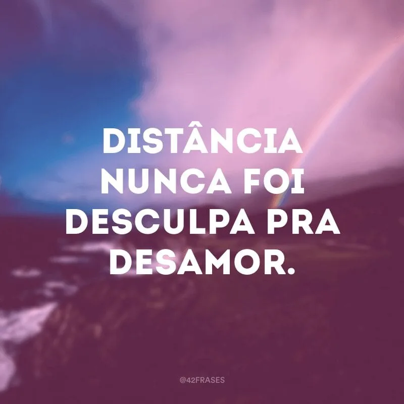 Distância nunca foi desculpa pra desamor.