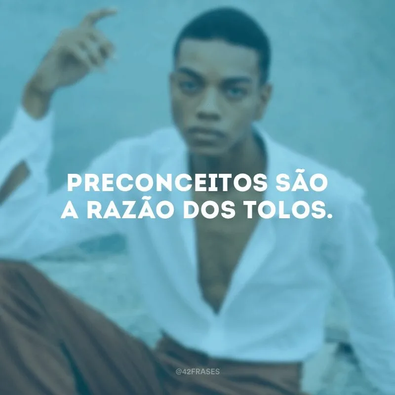 Preconceitos são a razão dos tolos. 