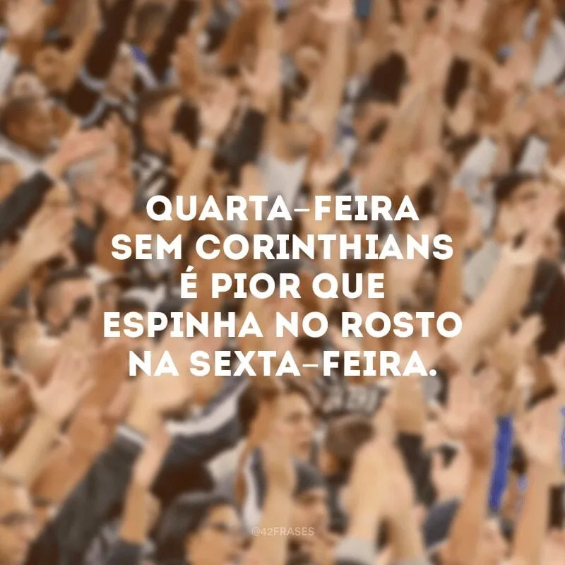 Quarta-feira sem Corinthians é pior que espinha no rosto na sexta-feira.