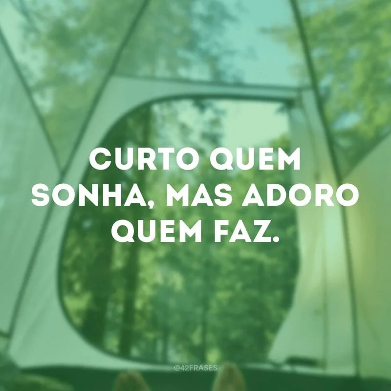 Curto quem sonha, mas adoro quem faz.