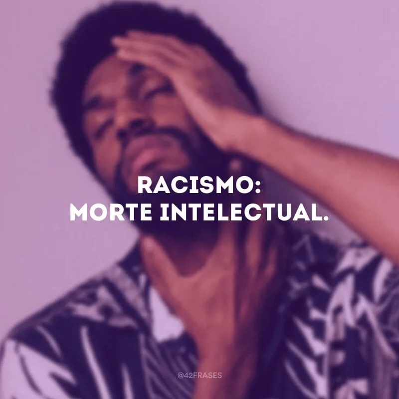 Racismo: morte intelectual.
