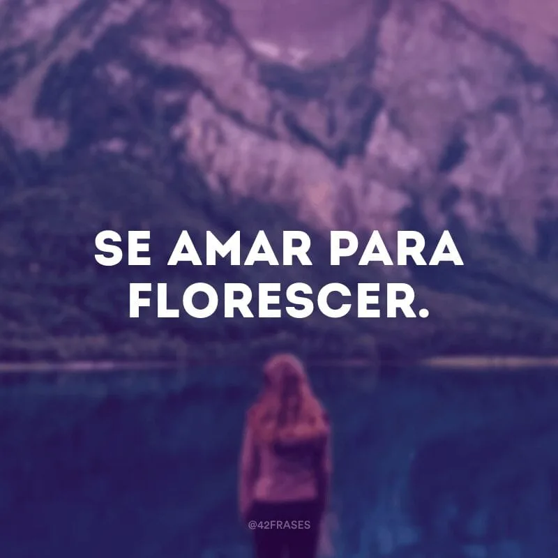 Se amar para florescer.