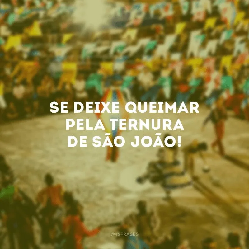 Se deixe queimar pela ternura de São João!