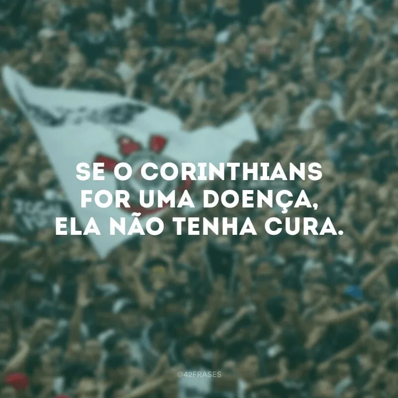 Se o Corinthians for uma doença, ela não tenha cura.