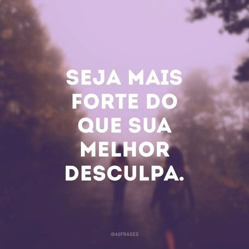 Seja mais forte do que sua melhor desculpa.