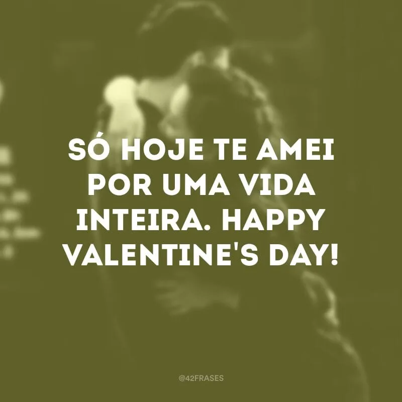 Só hoje te amei por uma vida inteira. Happy Valentine\'s day!