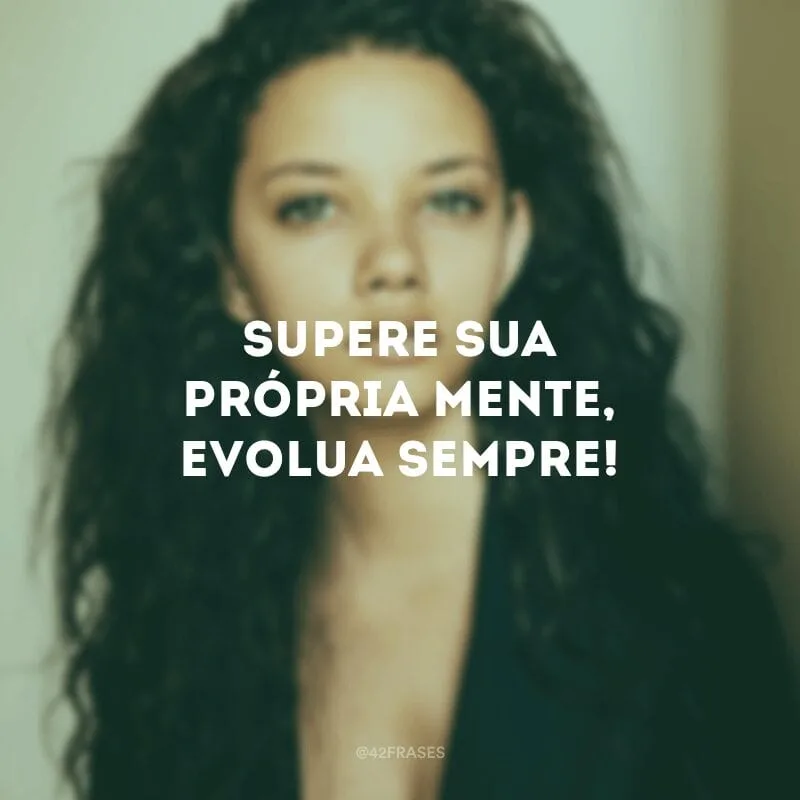 Supere sua própria mente, evolua sempre!